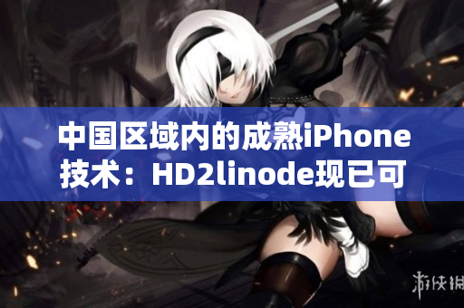 中国区域内的成熟iPhone技术：HD2linode现已可用