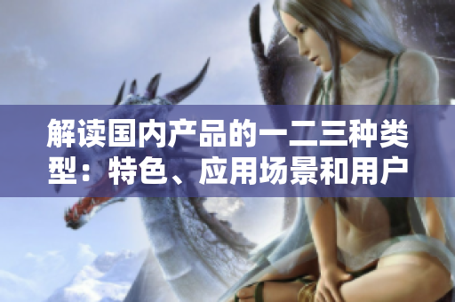 解读国内产品的一二三种类型：特色、应用场景和用户需求的不同分析