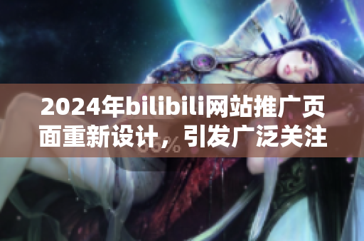 2024年bilibili网站推广页面重新设计，引发广泛关注