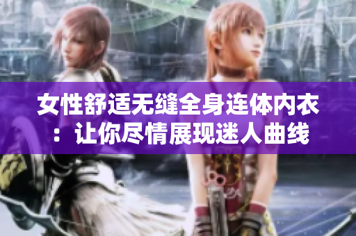 女性舒适无缝全身连体内衣：让你尽情展现迷人曲线