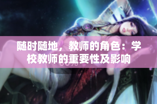 随时随地，教师的角色：学校教师的重要性及影响