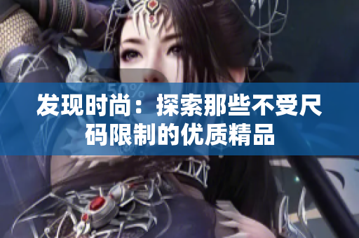 发现时尚：探索那些不受尺码限制的优质精品