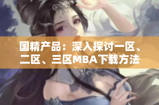 国精产品：深入探讨一区、二区、三区MBA下载方法