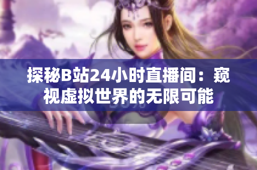 探秘B站24小时直播间：窥视虚拟世界的无限可能