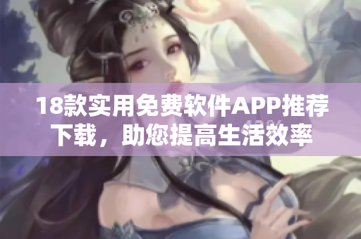 18款实用免费软件APP推荐下载，助您提高生活效率