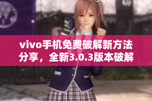 vivo手机免费破解新方法分享，全新3.0.3版本破解大全