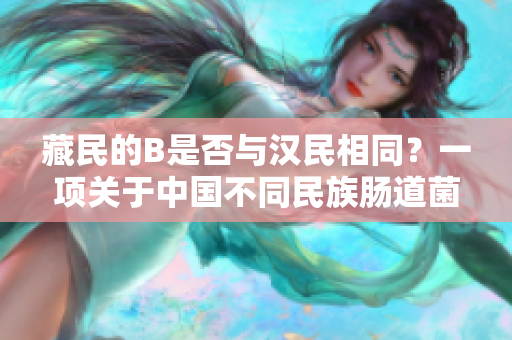 藏民的B是否与汉民相同？一项关于中国不同民族肠道菌群差异的研究