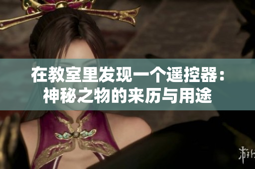 在教室里发现一个遥控器：神秘之物的来历与用途