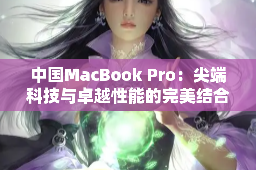 中国MacBook Pro：尖端科技与卓越性能的完美结合