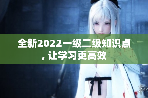 全新2022一级二级知识点, 让学习更高效