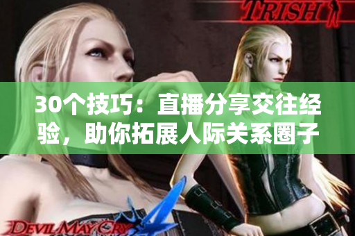 30个技巧：直播分享交往经验，助你拓展人际关系圈子