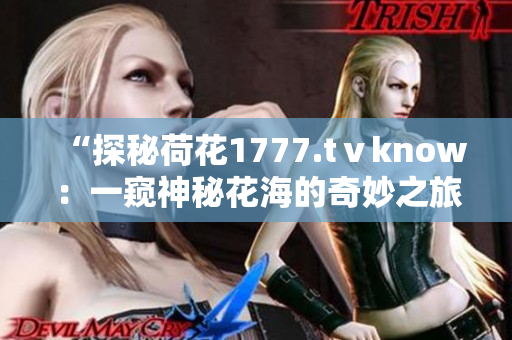 “探秘荷花1777.tⅴknow：一窥神秘花海的奇妙之旅”