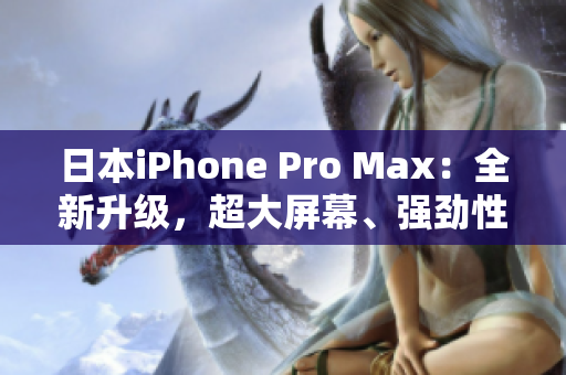 日本iPhone Pro Max：全新升级，超大屏幕、强劲性能，畅享未来智能体验