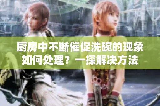 厨房中不断催促洗碗的现象如何处理？一探解决方法