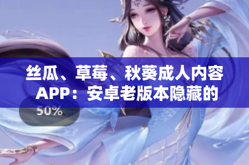 丝瓜、草莓、秋葵成人内容 APP：安卓老版本隐藏的解锁方法
