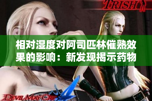 相对湿度对阿司匹林催熟效果的影响：新发现揭示药物生产中的关键因素
