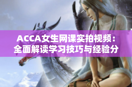 ACCA女生网课实拍视频：全面解读学习技巧与经验分享