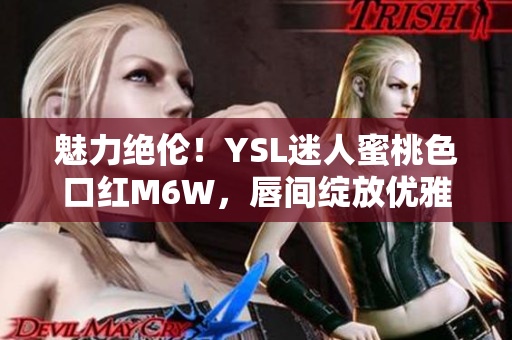 魅力绝伦！YSL迷人蜜桃色口红M6W，唇间绽放优雅光彩