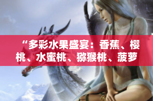 “多彩水果盛宴：香蕉、樱桃、水蜜桃、猕猴桃、菠萝合力绽放！”