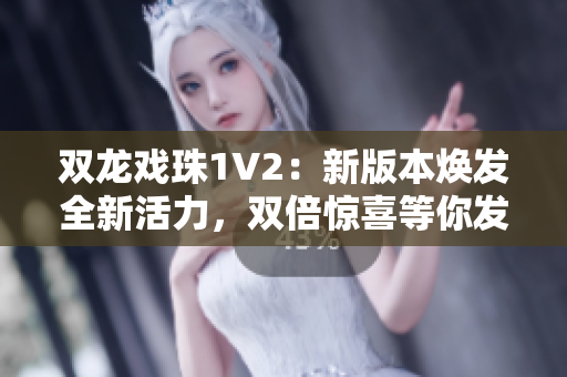 双龙戏珠1V2：新版本焕发全新活力，双倍惊喜等你发现！