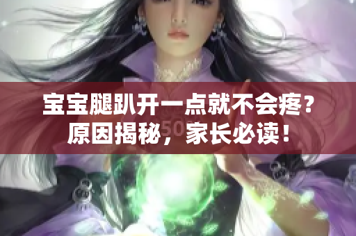 宝宝腿趴开一点就不会疼？原因揭秘，家长必读！