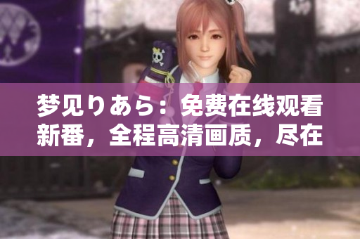 梦见りあら：免费在线观看新番，全程高清画质，尽在你的指尖
