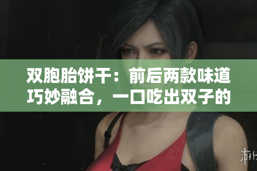 双胞胎饼干：前后两款味道巧妙融合，一口吃出双子的惊喜