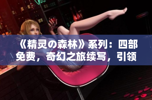 《精灵の森林》系列：四部免费，奇幻之旅续写，引领心灵漫步深林。