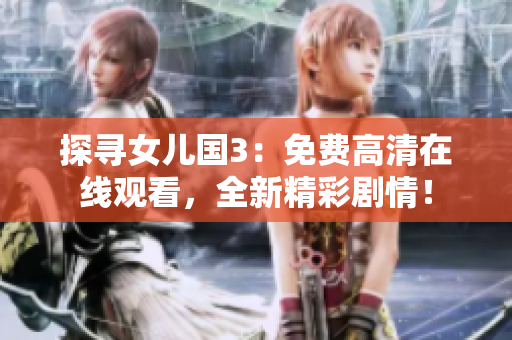 探寻女儿国3：免费高清在线观看，全新精彩剧情！