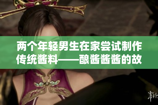 两个年轻男生在家尝试制作传统酱料——酿酱酱酱的故事