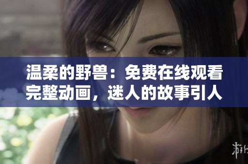 温柔的野兽：免费在线观看完整动画，迷人的故事引人入胜