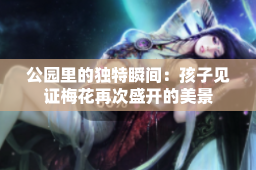 公园里的独特瞬间：孩子见证梅花再次盛开的美景