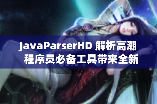JavaParserHD 解析高潮  程序员必备工具带来全新体验