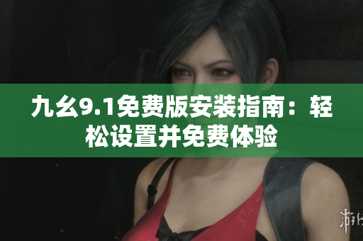 九幺9.1免费版安装指南：轻松设置并免费体验