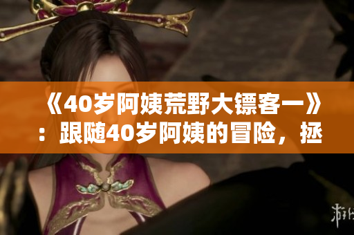 《40岁阿姨荒野大镖客一》：跟随40岁阿姨的冒险，拯救荒野世界