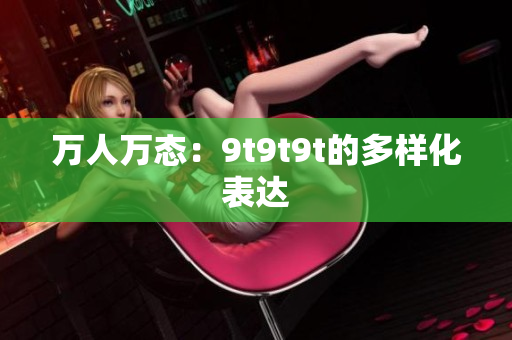 万人万态：9t9t9t的多样化表达