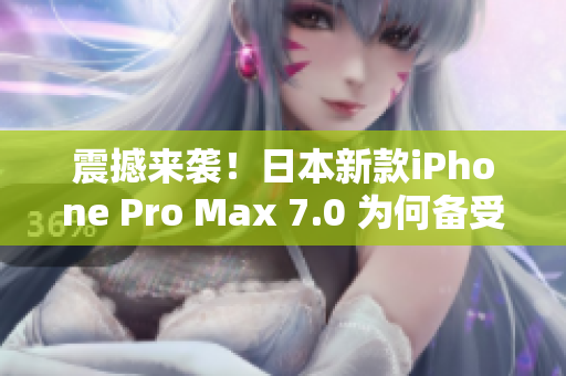 震撼来袭！日本新款iPhone Pro Max 7.0 为何备受瞩目？
