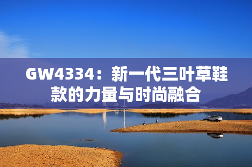 GW4334：新一代三叶草鞋款的力量与时尚融合