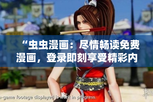 “虫虫漫画：尽情畅读免费漫画，登录即刻享受精彩内容！”
