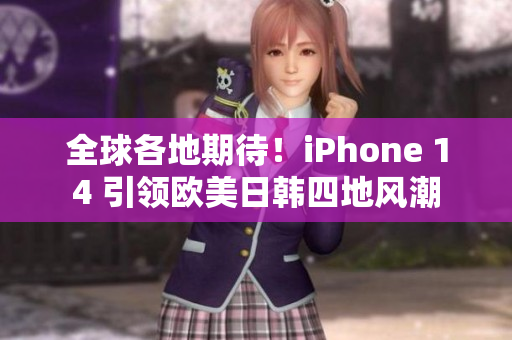 全球各地期待！iPhone 14 引领欧美日韩四地风潮
