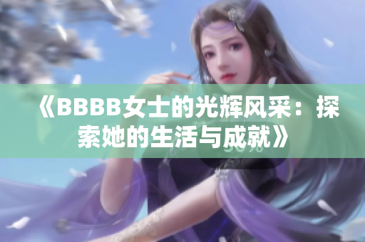 《BBBB女士的光辉风采：探索她的生活与成就》