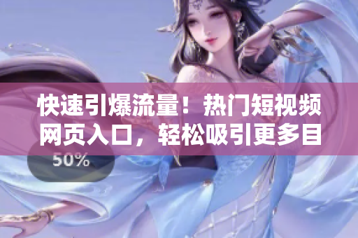 快速引爆流量！热门短视频网页入口，轻松吸引更多目光！