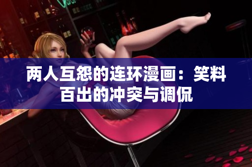 两人互怨的连环漫画：笑料百出的冲突与调侃