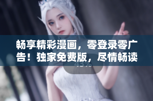 畅享精彩漫画，零登录零广告！独家免费版，尽情畅读，无需打扰！
