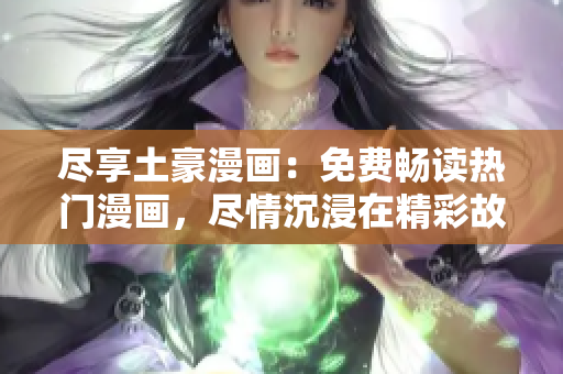 尽享土豪漫画：免费畅读热门漫画，尽情沉浸在精彩故事中！
