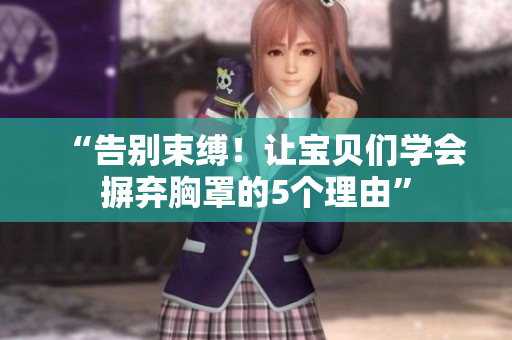 “告别束缚！让宝贝们学会摒弃胸罩的5个理由”