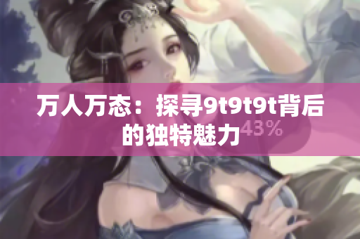 万人万态：探寻9t9t9t背后的独特魅力