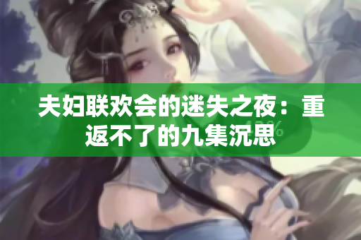 夫妇联欢会的迷失之夜：重返不了的九集沉思