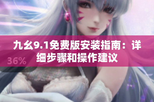 九幺9.1免费版安装指南：详细步骤和操作建议