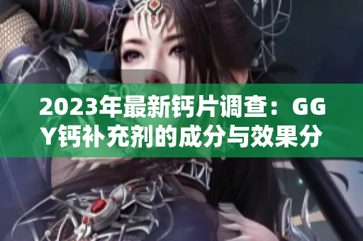2023年最新钙片调查：GGY钙补充剂的成分与效果分析